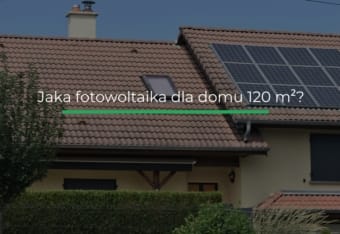 Jaka fotowoltaika na dom 120 m²? Kompletny przewodnik po doborze mocy i kosztach Jaka fotowoltaika na dom 120 m²? Kompletny przewodnik po doborze mocy i kosztach